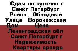 Сдам по суточно г. Санкт-Петербург › Район ­ Обводный › Улица ­ Воронежская › Дом ­ 53 › Цена ­ 2 700 - Ленинградская обл., Санкт-Петербург г. Недвижимость » Квартиры аренда посуточно   . Ленинградская обл.,Санкт-Петербург г.